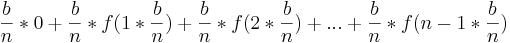 \frac {b}{n}*0+\frac {b}{n}*f(1*\frac {b} {n})+ \frac {b}{n}*f(2*\frac {b}{n})+ ... + \frac {b}{n}*f(n-1*\frac {b}{n})