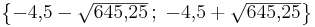 \begin{Bmatrix}-4{,}5-\sqrt{645{,}25}\,;\;-4{,}5+\sqrt{645{,}25}\end{Bmatrix}