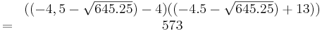 \begin{matrix}
&((-4,5-\sqrt{645.25})-4)((-4.5-\sqrt{645.25})+13))\\
=&573
\end{matrix}