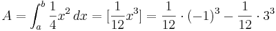 A=\int_{a}^{b} \frac{1}{4}x^2\, dx= [\frac{1}{12}x^3]= \frac{1}{12} \cdot (-1)^3-\frac{1}{12} \cdot 3^3