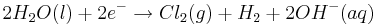2H_{2}O(l)+2e^{-}\rightarrow Cl_{2}(g)+H_{2}+2OH^{-}(aq)