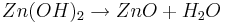 Zn(OH)_{2} \rightarrow ZnO + H_{2}O