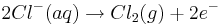 2Cl^{-}(aq)\rightarrow Cl_{2}(g) + 2e^{-}