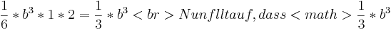 \frac{1}{6}*b^3*1*2=\frac{1}{3}*b^3<br>
Nun fällt auf, dass <math>\frac{1}{3}*b^3