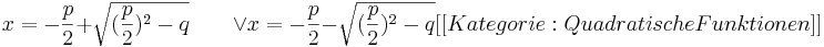 x=-\frac{p}{2} + \sqrt{( \frac{p}{2} )^2-q} \qquad \vee     x=-\frac{p}{2} - \sqrt{( \frac{p}{2} )^2-q}


[[Kategorie:Quadratische Funktionen]]