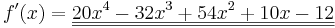 f\!\,'(x)=\underline{\underline{20x^4-32x^3+54x^2+10x-12}}