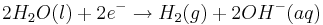 2H_{2}O(l)+2e^{-}\rightarrow H_{2}(g)+2OH^{-}(aq)