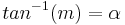 tan^{-1}(m)=\alpha