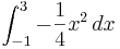 \int_{-1}^{3} -\frac{1}{4}x^2\, dx