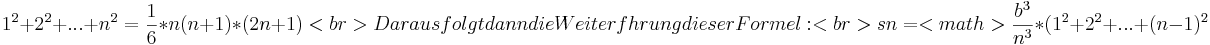  1^2+2^2+...+n^2= \frac {1}{6}*n(n+1)*(2n+1) <br>
Daraus folgt dann die Weiterführung dieser Formel:<br> sn= <math>\frac {b^3}{n^3}*(1^2+2^2+ ... + (n-1)^2