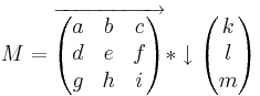 M=\overrightarrow\begin{pmatrix} a & b & c \\ d & e & f \\ g & h & i \end{pmatrix}*\downarrow\begin{pmatrix} k \\ l \\ m \end{pmatrix}