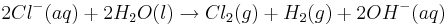 2Cl^{-}(aq)+2H_{2}O(l)\rightarrow Cl_{2}(g)+H_{2}(g)+2OH^{-}(aq)
