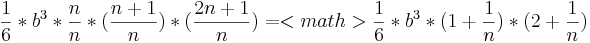 \frac {1}{6}*b^3*\frac {n}{n}*(\frac {n+1}{n})*(\frac {2n+1}{n})
=<math>\frac {1}{6}*b^3*(1+\frac {1}{n})*(2+\frac {1}{n})