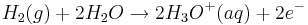  H_{2}(g) + 2 H_{2}O \rightarrow2H_{3}O^{+}(aq) + 2e^{-}