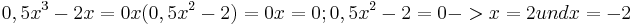 0,5x^3-2x=0

x(0,5x^2-2)=0

x=0 ; 0,5x^2-2=0 -> x=2 und x=-2