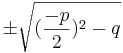  \pm \sqrt{ (\frac{-p}{2})^2-q }