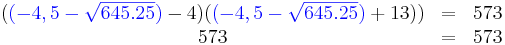 \begin{matrix}
({ \color{Blue}(-4,5-\sqrt{645.25}) }-4)({ \color{Blue}(-4,5-\sqrt{645.25}) }+13))&=&573\\
573&=&573
\end{matrix}