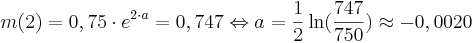 m(2)=0,75\cdot e^{2\cdot a}=0,747 \Leftrightarrow a= \frac{1}{2}\ln( \frac{747}{750}) \approx -0,0020  