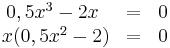 \begin{matrix}
0,5x^3-2x&=& 0 \\ 
\ x(0,5x^2-2)& =& 0 
\end{matrix}