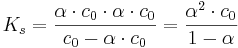 K _s = \frac{\alpha \cdot c _0 \cdot \alpha \cdot c _0}{c _0 - \alpha \cdot c _0}=\frac{\alpha ^2 \cdot c _0}{1- \alpha}