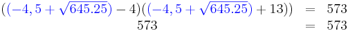 \begin{matrix}
({ \color{Blue}(-4,5+\sqrt{645.25}) }-4)({ \color{Blue}(-4,5+\sqrt{645.25}) }+13))&=&573\\
573&=&573
\end{matrix}