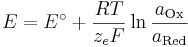 E = E^\circ + \frac{RT}{z_e F}\ln\frac{a_\mathrm{Ox}}{a_\mathrm{Red}}